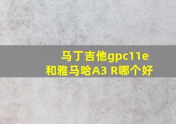 马丁吉他gpc11e和雅马哈A3 R哪个好